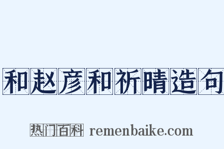 和赵彦和祈晴造句是什么意思的图片
